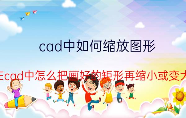 cad中如何缩放图形 在cad中怎么把画好的矩形再缩小或变大？